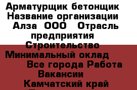 Арматурщик-бетонщик › Название организации ­ Алза, ООО › Отрасль предприятия ­ Строительство › Минимальный оклад ­ 18 000 - Все города Работа » Вакансии   . Камчатский край,Петропавловск-Камчатский г.